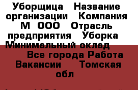 Уборщица › Название организации ­ Компания М, ООО › Отрасль предприятия ­ Уборка › Минимальный оклад ­ 14 000 - Все города Работа » Вакансии   . Томская обл.